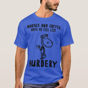 Horses And Coffee Make Me Feel Less Murdery T-Shirt