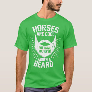 Horses are Cool but Have you ever Ridden a Beard T-Shirt