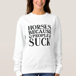 Horses Because People Suck Sweatshirt