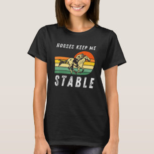 Horses Keep Me Stable  Cool Horseback Riding For F T-Shirt