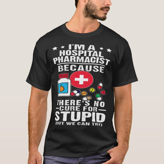 Hospital Pharmacist There s No Cure For Stupid T-Shirt (Front)