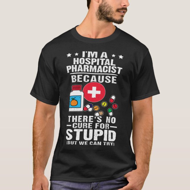 Hospital Pharmacist There s No Cure For Stupid T-Shirt (Front)