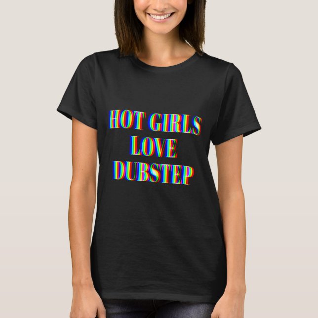 Hot Girls Love Dubstep Edm Dance Rave Music Festiv T-Shirt (Front)