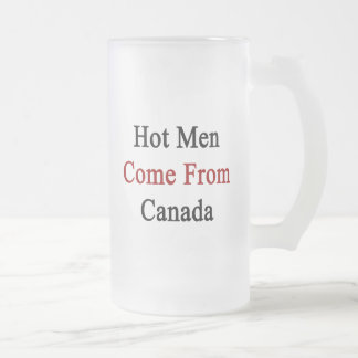 Hot Men Come From Canada Frosted Glass Beer Mug