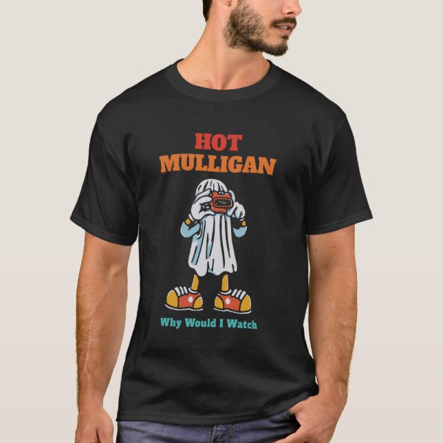 Hot Mulligan Why Would I Watch Funny T-Shirt (Front)