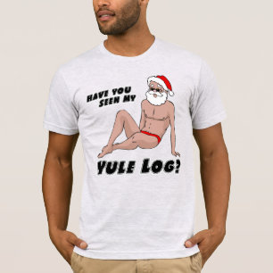 Hot Santa - Have you Seen My Yule Log? T-Shirt