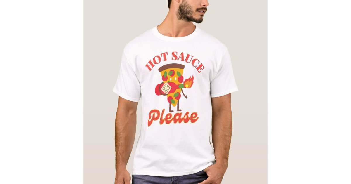 HOT SAUCE PLEASE - HOT PIZZA SAUCE LOVER T-Shirt | Zazzle