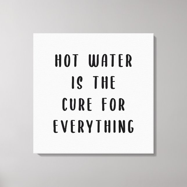 Hot water is the cure for everything canvas print (Front)
