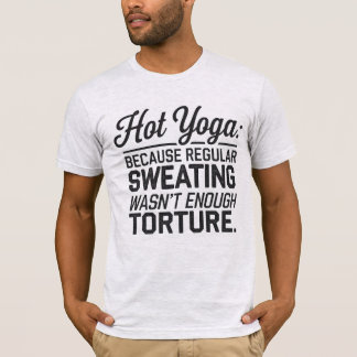 Hot Yoga: Regular sweating wasn’t enough T-Shirt