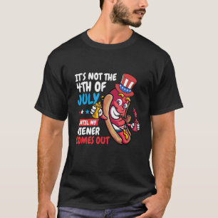Hotdog It s Not 4th of July Until My Wiener Comes T-Shirt