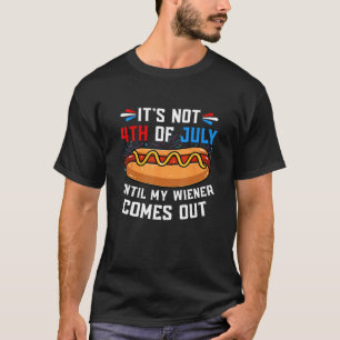 Hotdog It s Not 4th of July Until My Wiener Comes  T-Shirt
