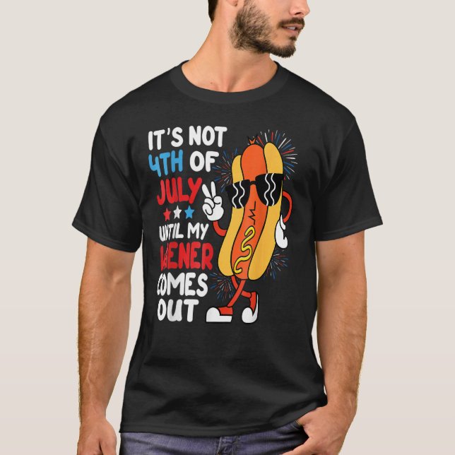 Hotdog It s Not 4th Of July Until My Wiener Comes  T-Shirt (Front)