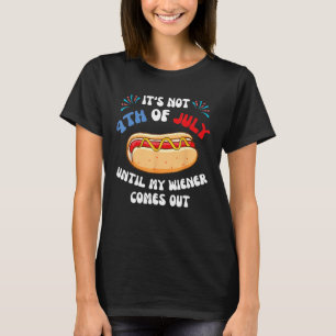 Hotdog It s Not 4th of July Until My Wiener Comes T-Shirt
