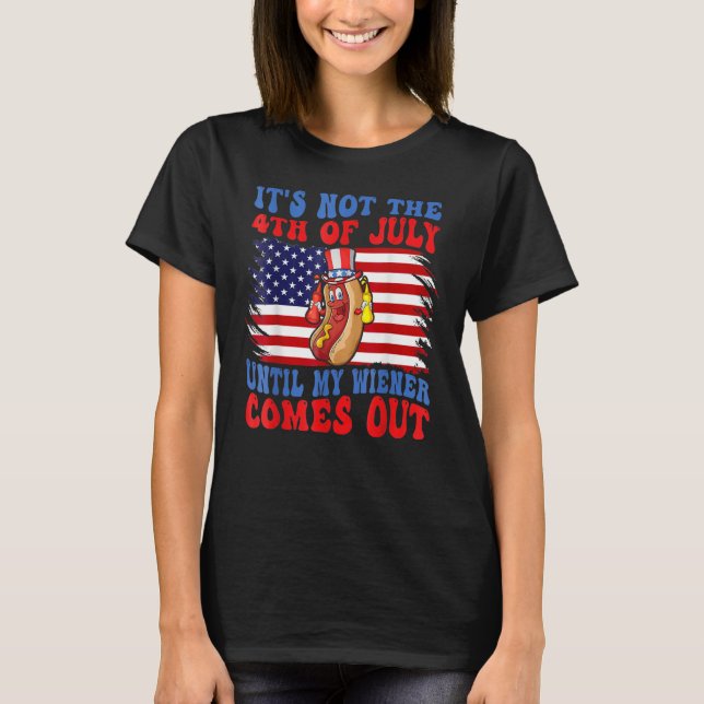 Hotdog It s Not 4th Of July Until My Wiener Comes  T-Shirt (Front)