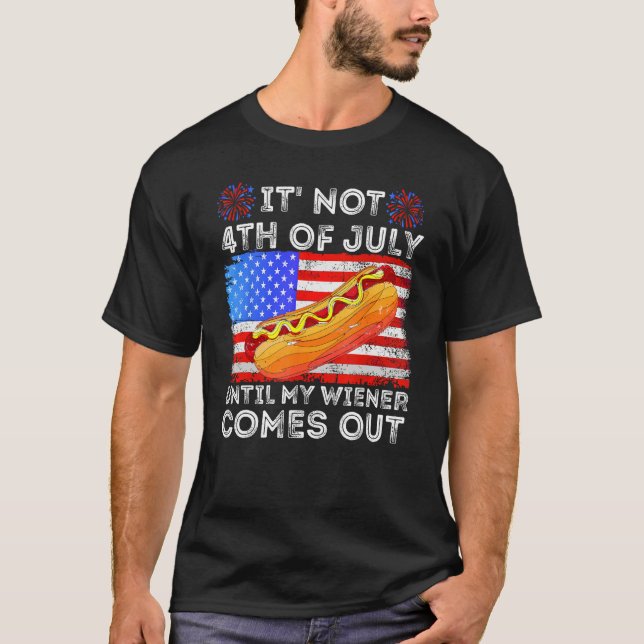 Hotdog It s Not 4th of July Until My Wiener Comes  T-Shirt (Front)