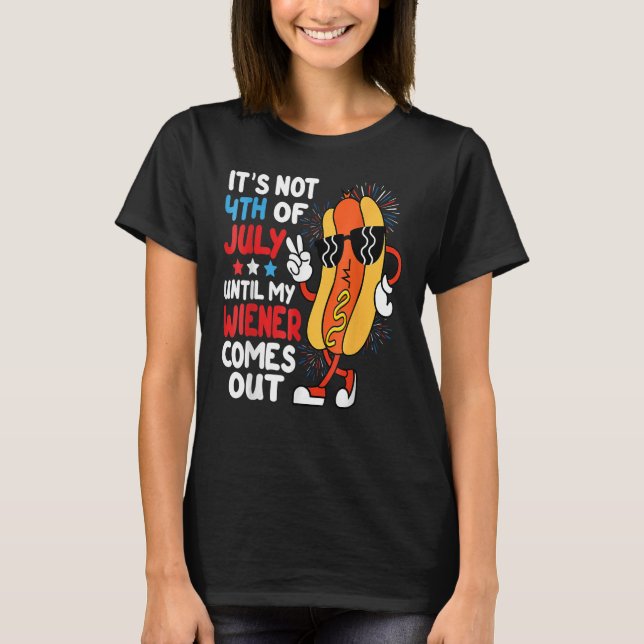 Hotdog It s Not 4th Of July Until My Wiener Comes  T-Shirt (Front)
