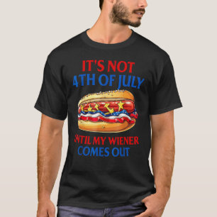 Hotdog It s Not 4th Of July Until My Wiener Comes  T-Shirt