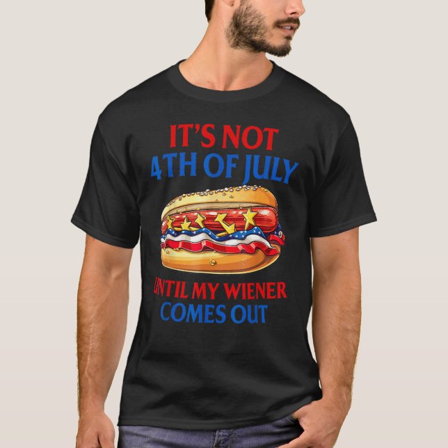 Hotdog It s Not 4th Of July Until My Wiener Comes  T-Shirt (Front)