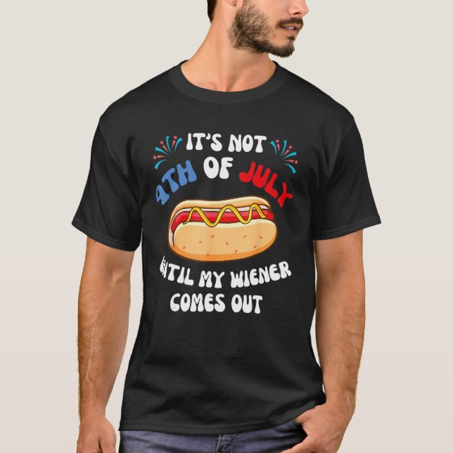 Hotdog It s Not 4th of July Until My Wiener Comes  T-Shirt (Front)