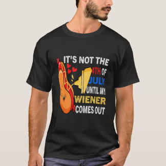 Hotdog It'S Not 4Th Of July Until My Wiener Comes T-Shirt