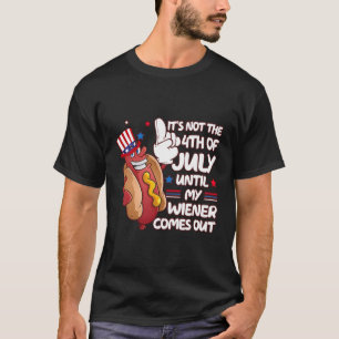 Hotdog It'S Not 4Th Of July Until My Wiener Comes T-Shirt
