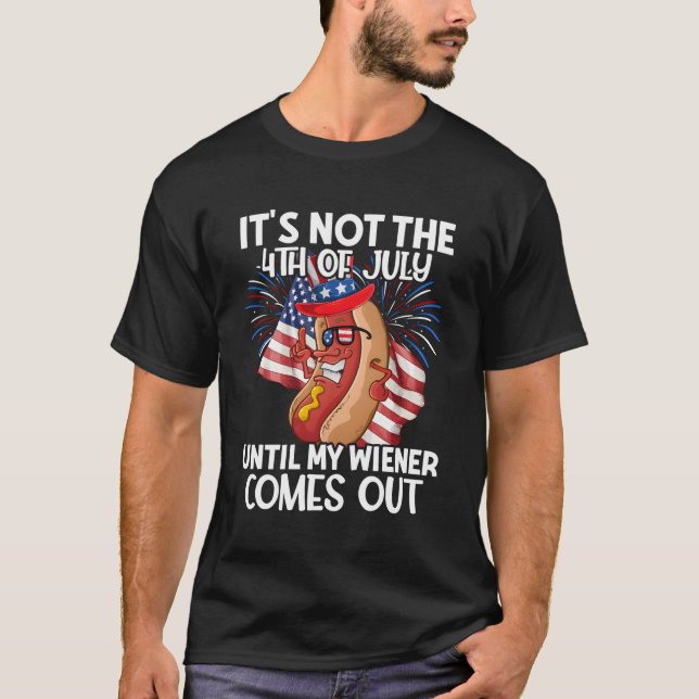 Hotdog It'S Not 4Th Of July Until My Wiener Comes  T-Shirt (Front)