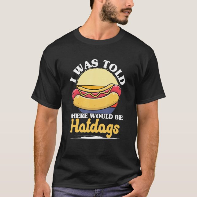 Hotdog Sausage Food - I Was Told There Would Be Ho T-Shirt (Front)