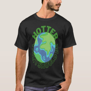 Hotter Than I Should Be earth climate change activ T-Shirt
