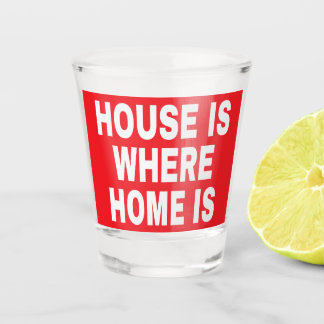 HOUSE IS WHERE HOME IS WHITE FONTS RED BG SHOT GLASS