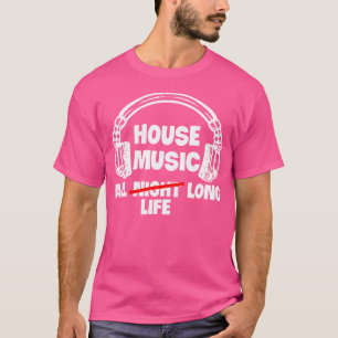 House Music All Life Long Electronic Dance Techno T-Shirt