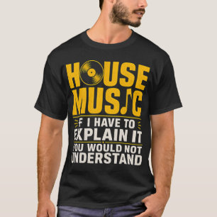 House music If I have to explain it you would not T-Shirt