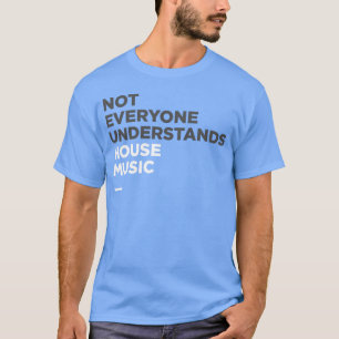 House Music Not Everyone Understands House Music g T-Shirt