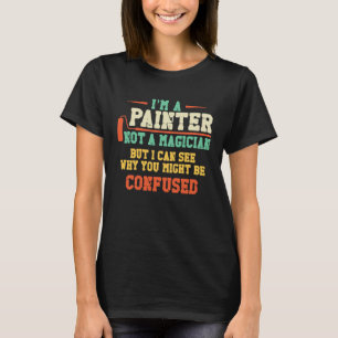 House Painter Decorator I'm A Painter Not A Magici T-Shirt
