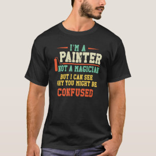 House Painter Decorator I'm A Painter Not A Magici T-Shirt