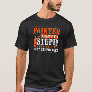 House Painter Decorator Painter I Can't Fix Stupid T-Shirt