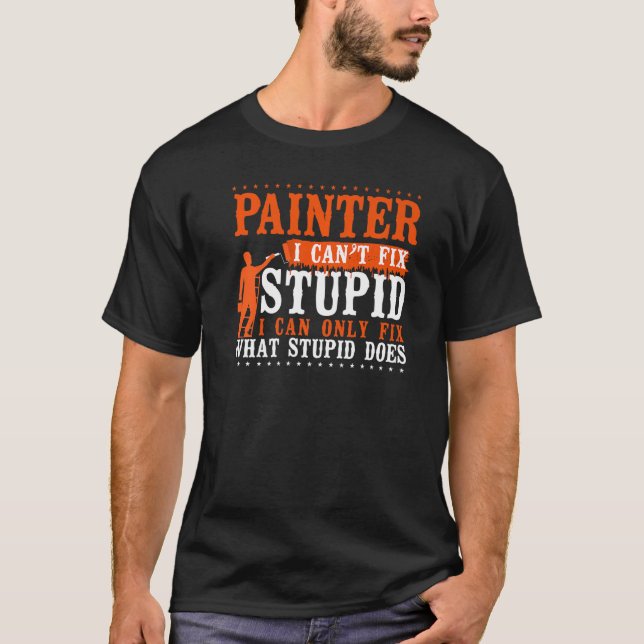 House Painter Decorator Painter I Can't Fix Stupid T-Shirt (Front)