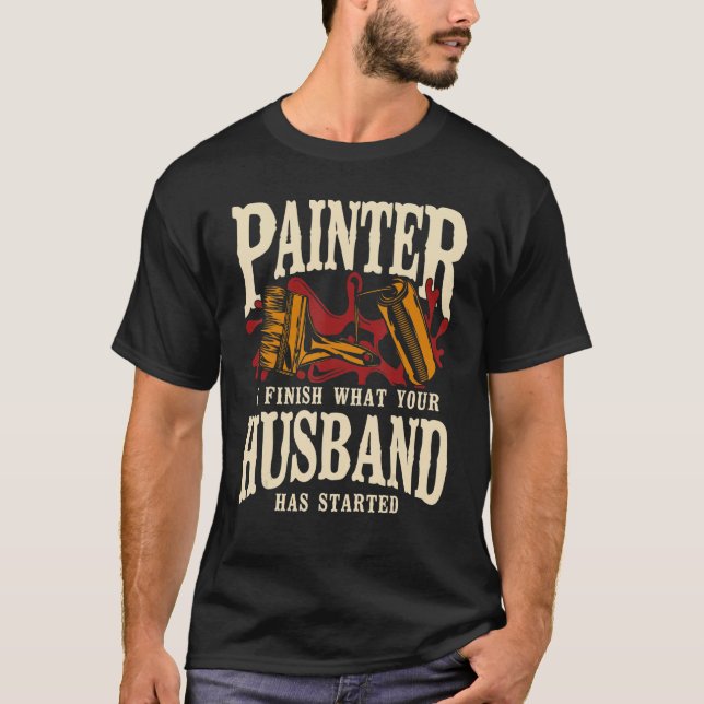 House Painter Decorator Painter I Finish What Your T-Shirt (Front)