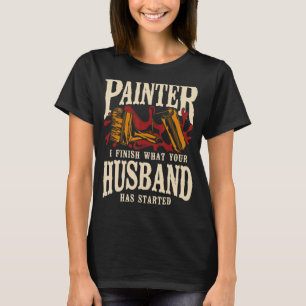 House Painter Decorator Painter I Finish What Your T-Shirt