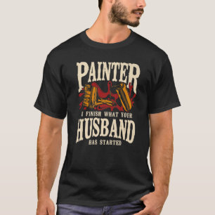 House Painter Decorator Painter I Finish What Your T-Shirt