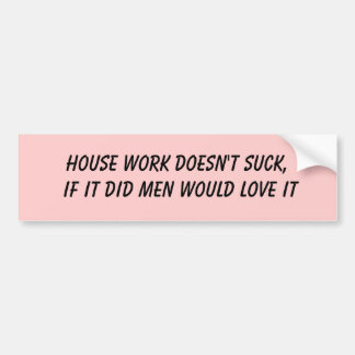House work doesn't suck, if it did men would lo... bumper sticker