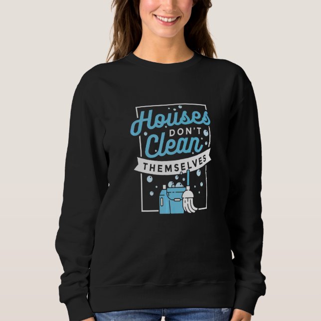 Houses Don't Clean Themselves Artwork For A House  Sweatshirt (Front)