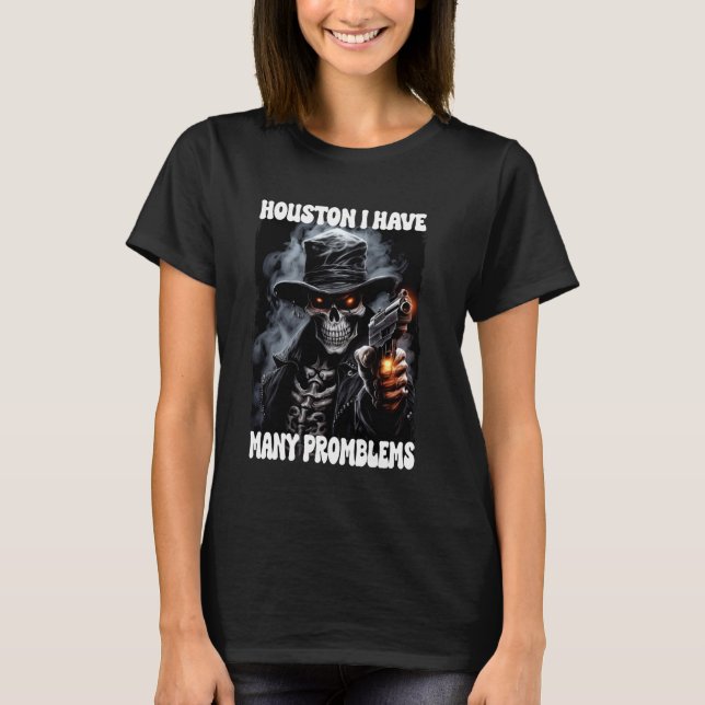 Houstan I Have So Many Problems Cringe Skeleton T-Shirt (Front)