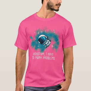 Houston I Have So Many Problems Funny Astronauts  T-Shirt
