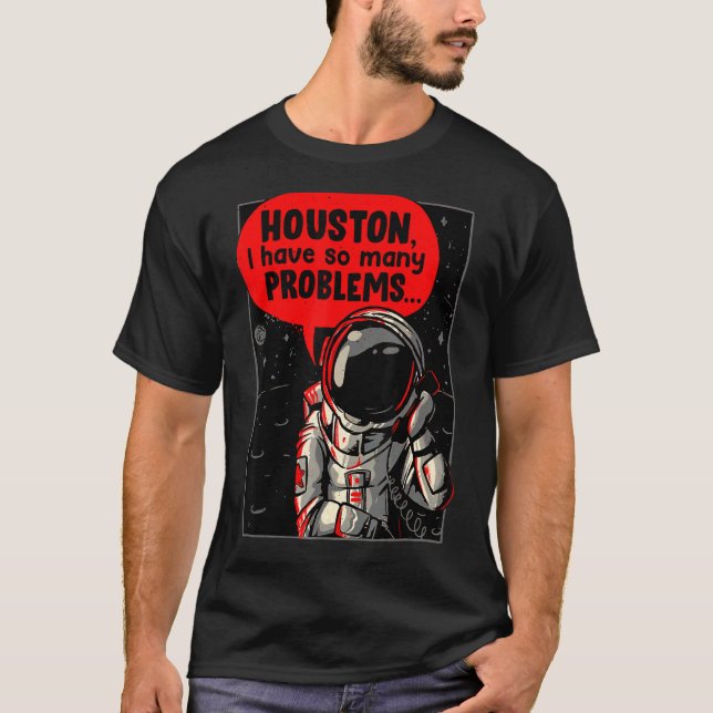 Houston I Have So Many Problems T-Shirt (Front)