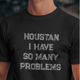 Houston I Have So Many Problems Witty T-Shirt