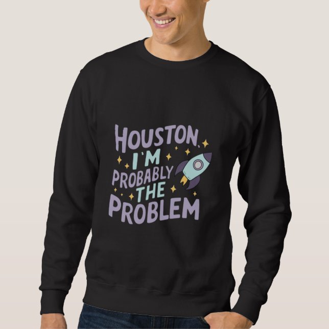 Houston, I'm Probably the Problem Sweatshirt (Front)