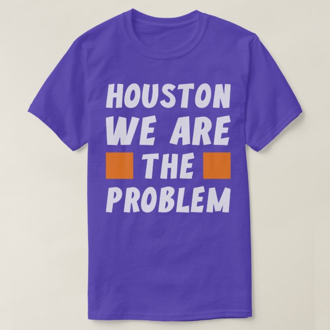 Houston We Are The Problem  Funny Sarcastic  T-Shirt (Design Front)