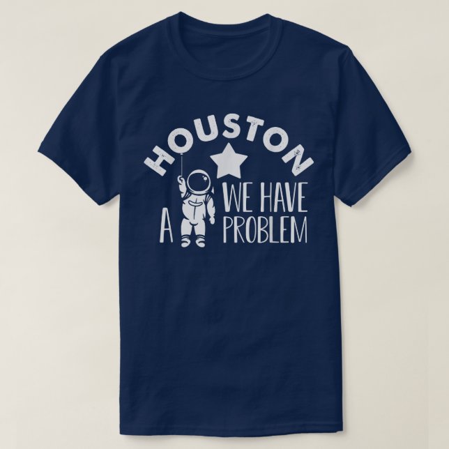 Houston We Have a Problem Astronomers Astronomy  T-Shirt (Design Front)