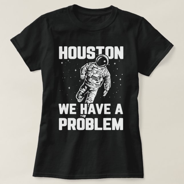 Houston We Have a Problem Sarcasm Funny Astronaut  T-Shirt (Design Front)