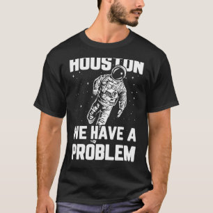 Houston We Have a Problem Sarcasm Funny Astronaut  T-Shirt